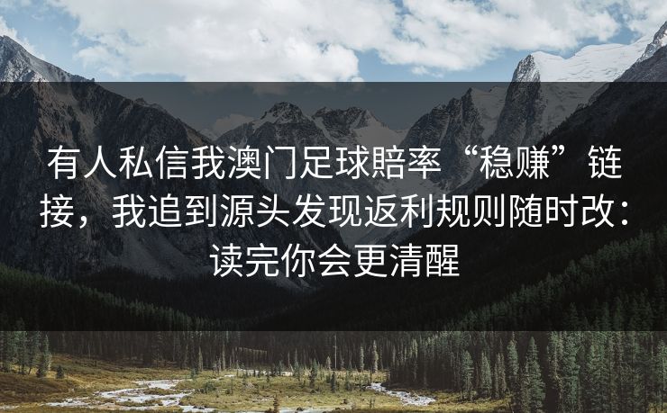 有人私信我澳门足球賠率“稳赚”链接，我追到源头发现返利规则随时改：读完你会更清醒