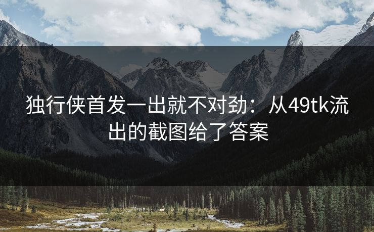独行侠首发一出就不对劲：从49tk流出的截图给了答案