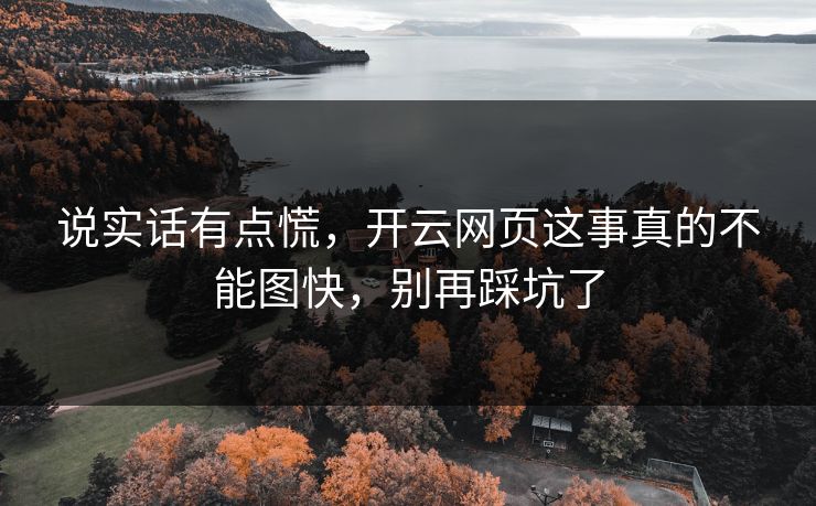 说实话有点慌，开云网页这事真的不能图快，别再踩坑了