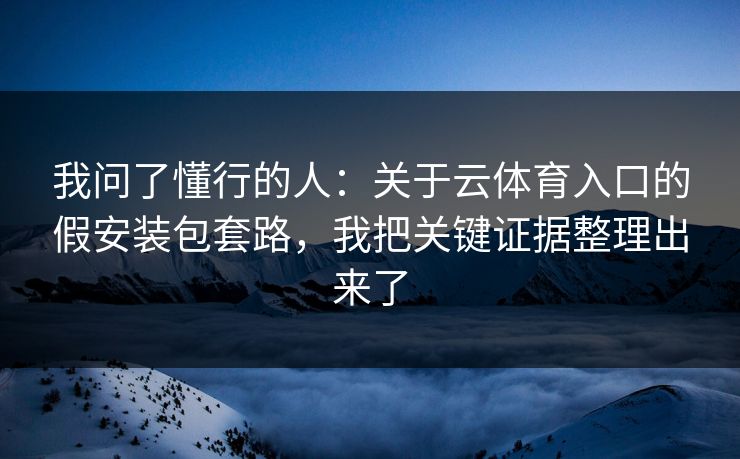 我问了懂行的人：关于云体育入口的假安装包套路，我把关键证据整理出来了