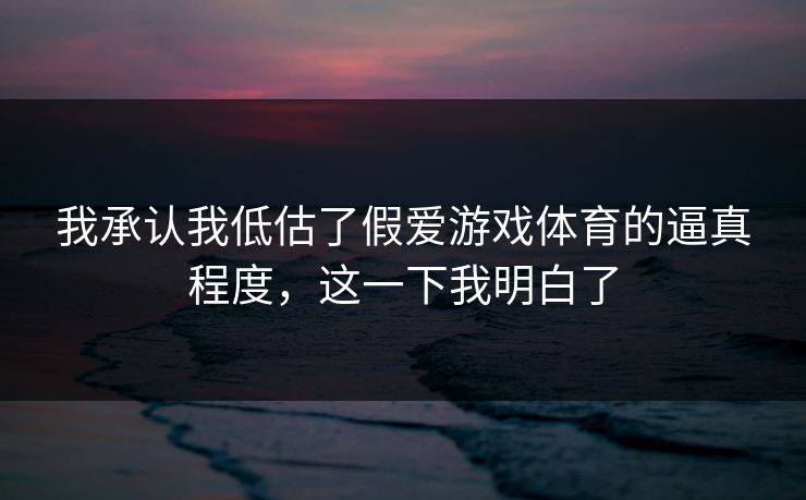 我承认我低估了假爱游戏体育的逼真程度，这一下我明白了