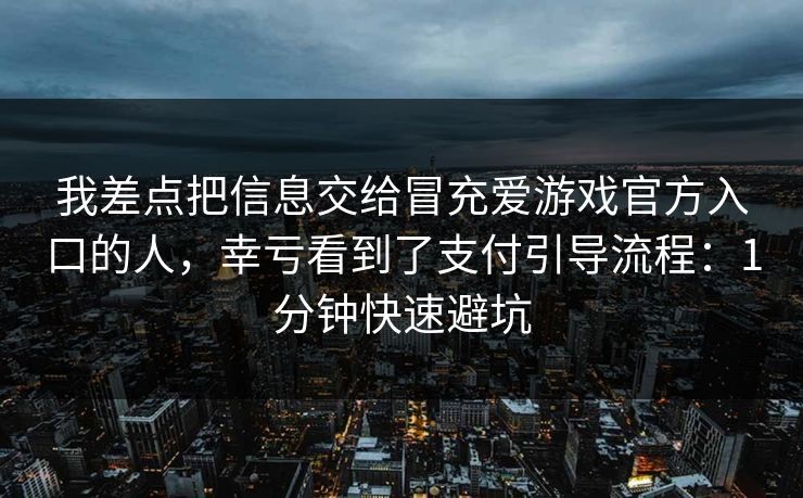 我差点把信息交给冒充爱游戏官方入口的人，幸亏看到了支付引导流程：1分钟快速避坑
