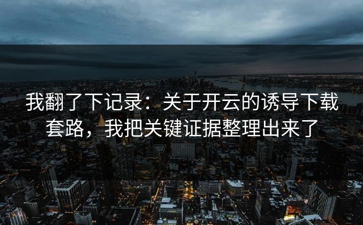 我翻了下记录：关于开云的诱导下载套路，我把关键证据整理出来了