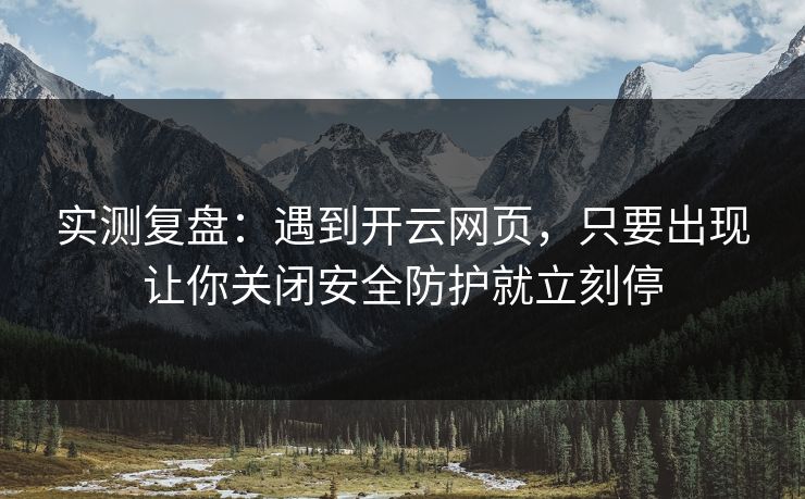 实测复盘：遇到开云网页，只要出现让你关闭安全防护就立刻停