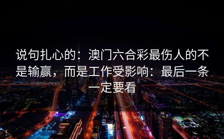 说句扎心的：澳门六合彩最伤人的不是输赢，而是工作受影响：最后一条一定要看