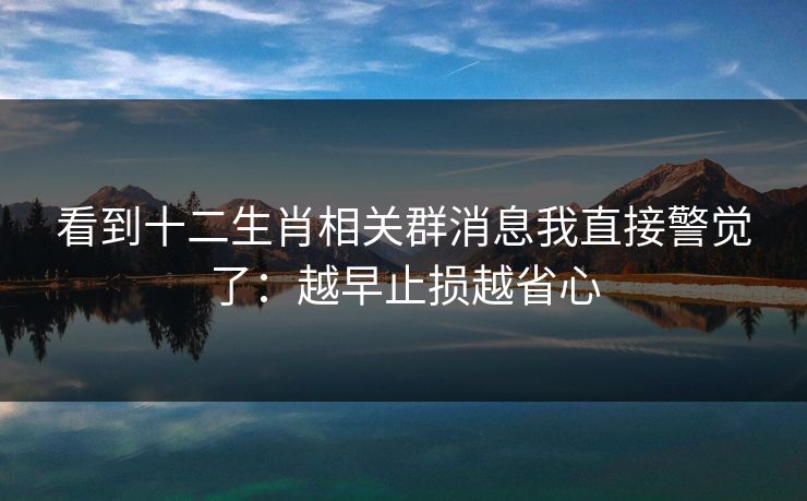 看到十二生肖相关群消息我直接警觉了：越早止损越省心
