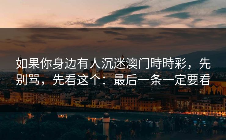如果你身边有人沉迷澳门時時彩，先别骂，先看这个：最后一条一定要看