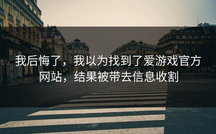 我后悔了，我以为找到了爱游戏官方网站，结果被带去信息收割