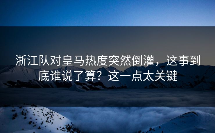 浙江队对皇马热度突然倒灌，这事到底谁说了算？这一点太关键