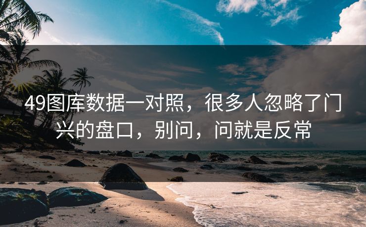 49图库数据一对照，很多人忽略了门兴的盘口，别问，问就是反常