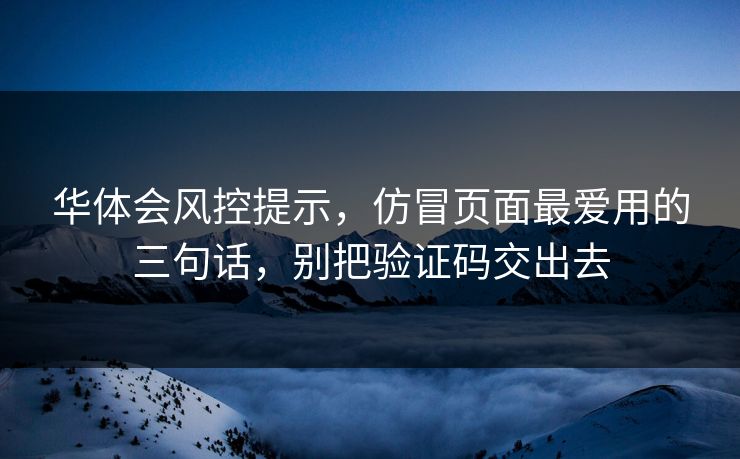 华体会风控提示，仿冒页面最爱用的三句话，别把验证码交出去