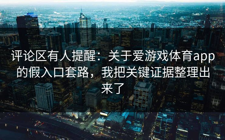 评论区有人提醒：关于爱游戏体育app的假入口套路，我把关键证据整理出来了