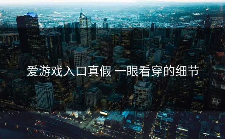 爱游戏入口真假 一眼看穿的细节