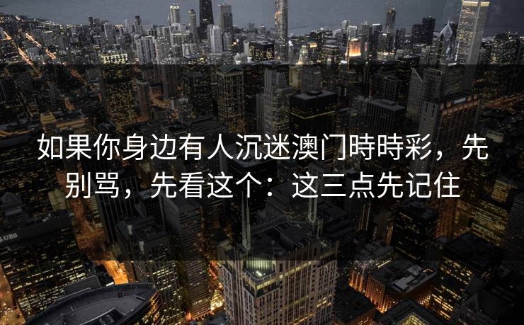 如果你身边有人沉迷澳门時時彩，先别骂，先看这个：这三点先记住