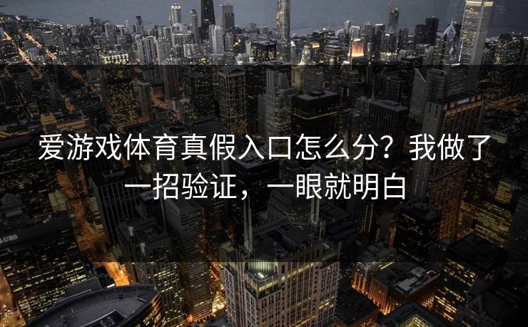 爱游戏体育真假入口怎么分？我做了一招验证，一眼就明白