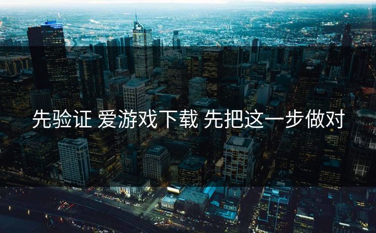 先验证 爱游戏下载 先把这一步做对