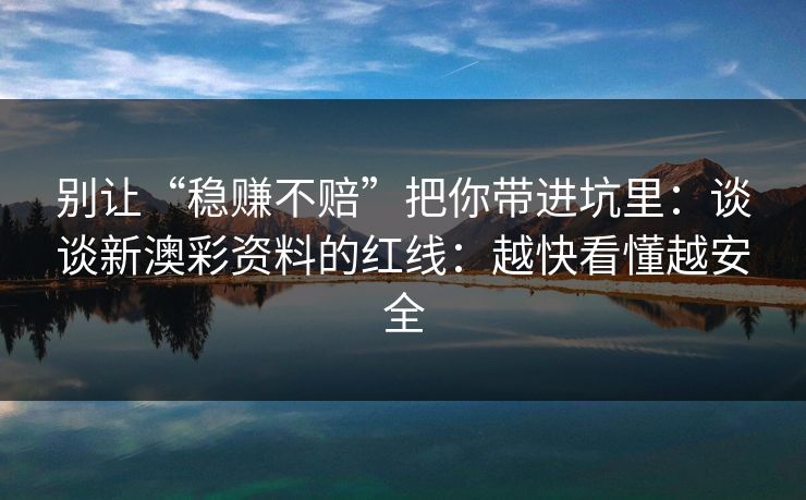 别让“稳赚不赔”把你带进坑里：谈谈新澳彩资料的红线：越快看懂越安全