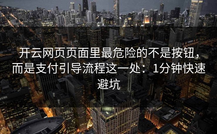开云网页页面里最危险的不是按钮，而是支付引导流程这一处：1分钟快速避坑