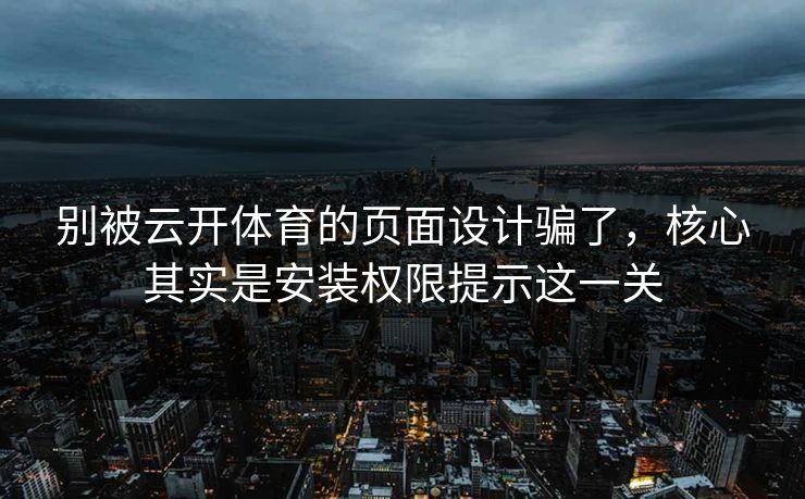 别被云开体育的页面设计骗了，核心其实是安装权限提示这一关
