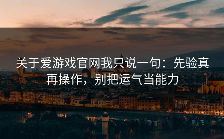 关于爱游戏官网我只说一句：先验真再操作，别把运气当能力