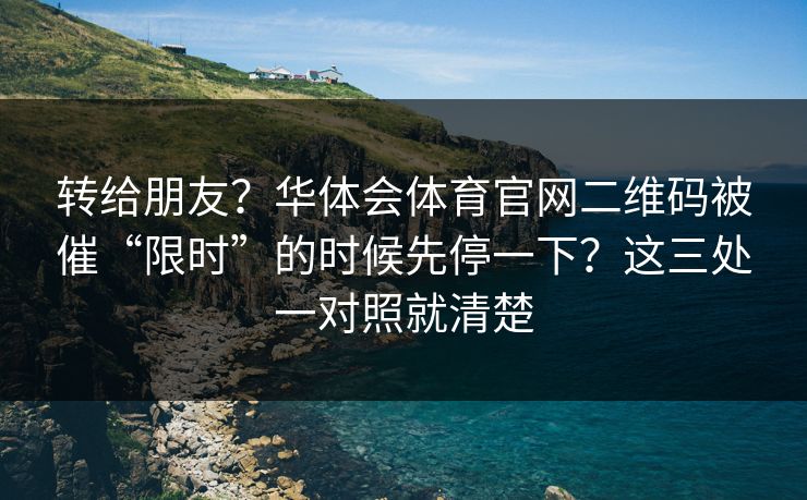 转给朋友？华体会体育官网二维码被催“限时”的时候先停一下？这三处一对照就清楚