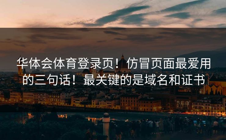 华体会体育登录页！仿冒页面最爱用的三句话！最关键的是域名和证书