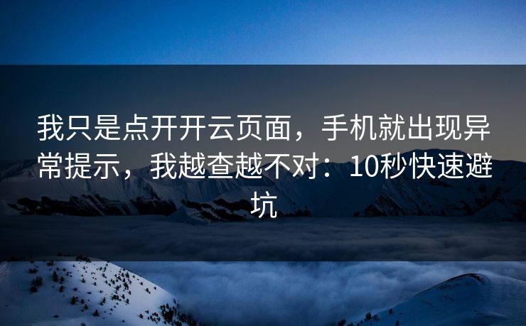 我只是点开开云页面，手机就出现异常提示，我越查越不对：10秒快速避坑