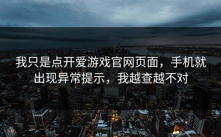 我只是点开爱游戏官网页面，手机就出现异常提示，我越查越不对