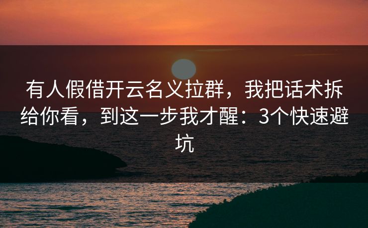 有人假借开云名义拉群，我把话术拆给你看，到这一步我才醒：3个快速避坑