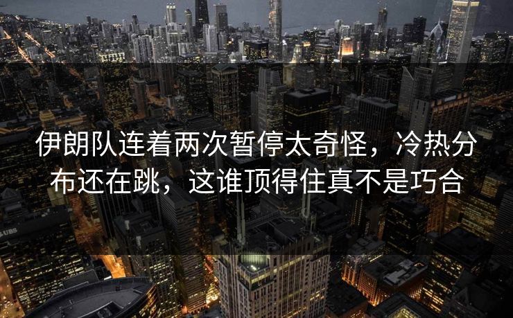 伊朗队连着两次暂停太奇怪，冷热分布还在跳，这谁顶得住真不是巧合