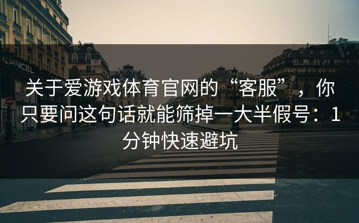 关于爱游戏体育官网的“客服”，你只要问这句话就能筛掉一大半假号：1分钟快速避坑