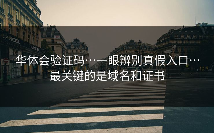 华体会验证码…一眼辨别真假入口…最关键的是域名和证书
