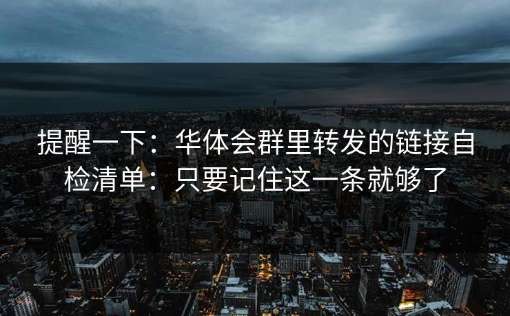提醒一下：华体会群里转发的链接自检清单：只要记住这一条就够了