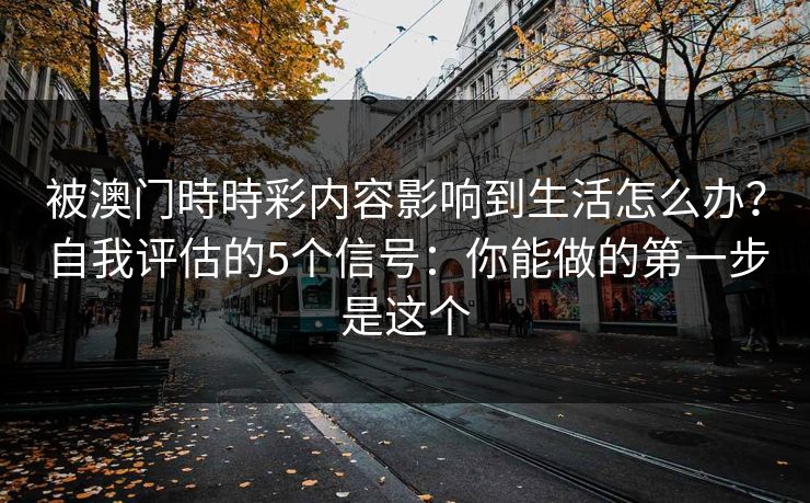 被澳门時時彩内容影响到生活怎么办？自我评估的5个信号：你能做的第一步是这个