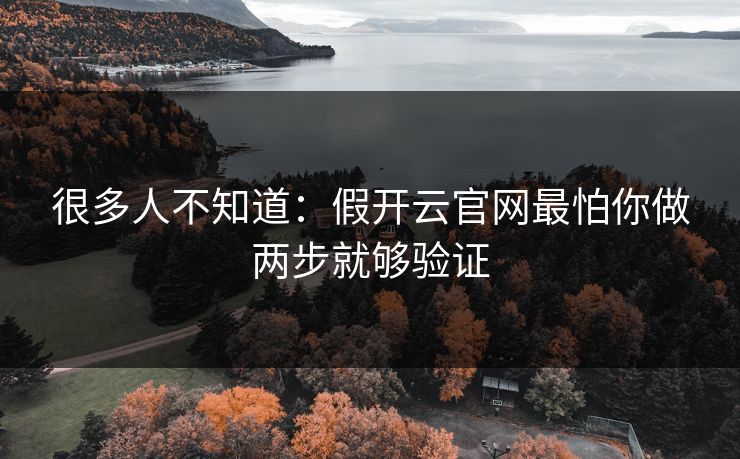 很多人不知道：假开云官网最怕你做两步就够验证