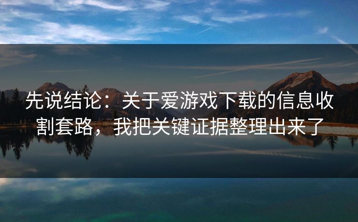 先说结论：关于爱游戏下载的信息收割套路，我把关键证据整理出来了