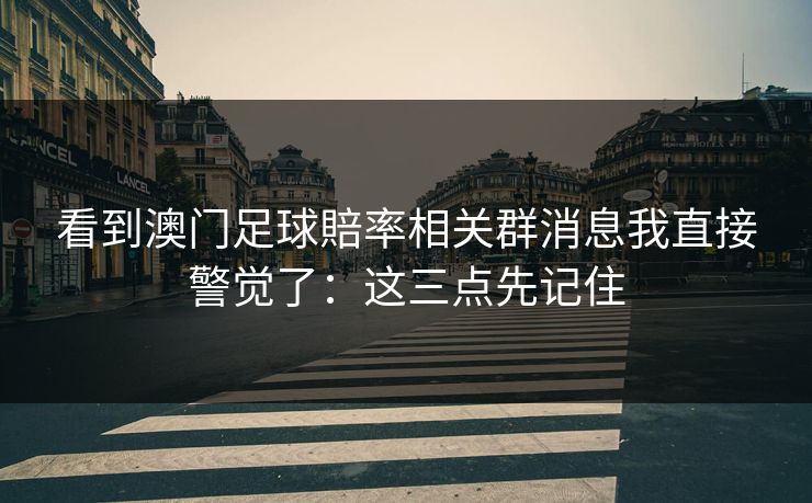 看到澳门足球賠率相关群消息我直接警觉了：这三点先记住