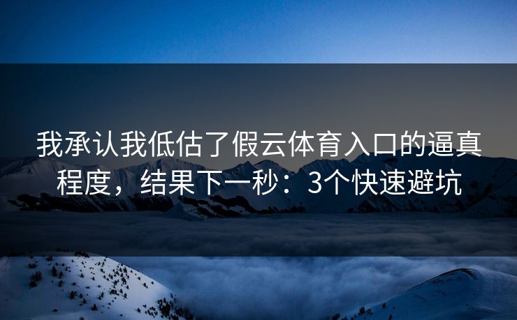我承认我低估了假云体育入口的逼真程度，结果下一秒：3个快速避坑