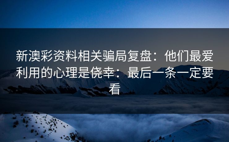 新澳彩资料相关骗局复盘：他们最爱利用的心理是侥幸：最后一条一定要看