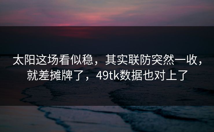 太阳这场看似稳，其实联防突然一收，就差摊牌了，49tk数据也对上了