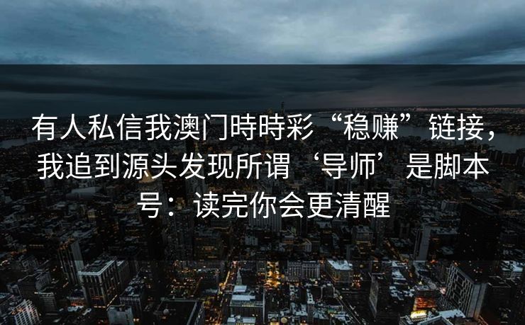 有人私信我澳门時時彩“稳赚”链接，我追到源头发现所谓‘导师’是脚本号：读完你会更清醒