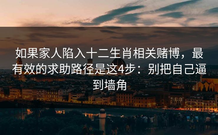 如果家人陷入十二生肖相关赌博，最有效的求助路径是这4步：别把自己逼到墙角