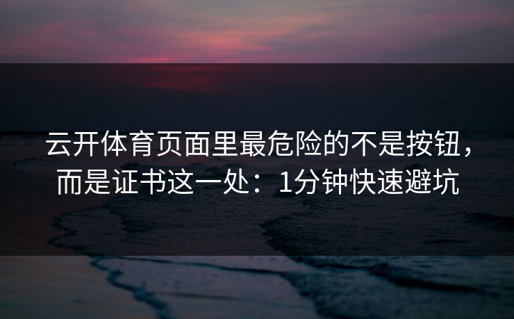 云开体育页面里最危险的不是按钮，而是证书这一处：1分钟快速避坑