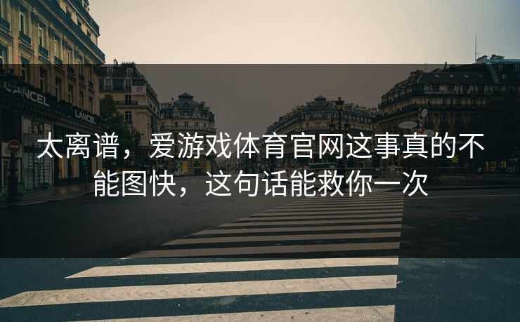 太离谱，爱游戏体育官网这事真的不能图快，这句话能救你一次