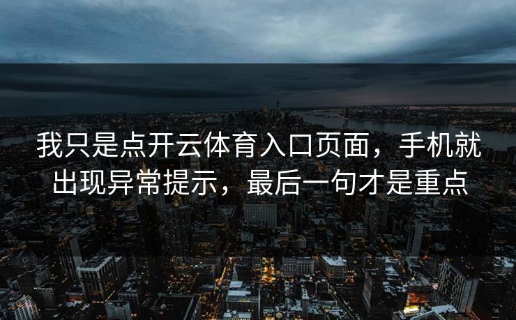 我只是点开云体育入口页面，手机就出现异常提示，最后一句才是重点