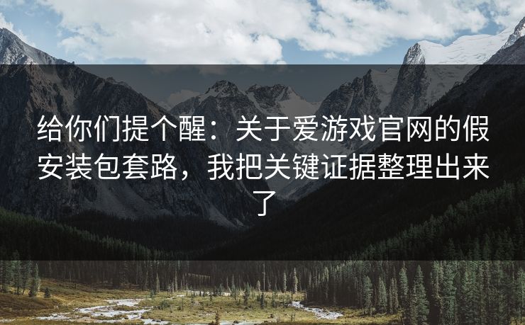 给你们提个醒：关于爱游戏官网的假安装包套路，我把关键证据整理出来了