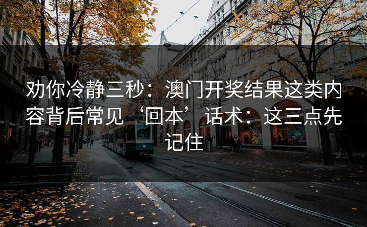 劝你冷静三秒：澳门开奖结果这类内容背后常见‘回本’话术：这三点先记住