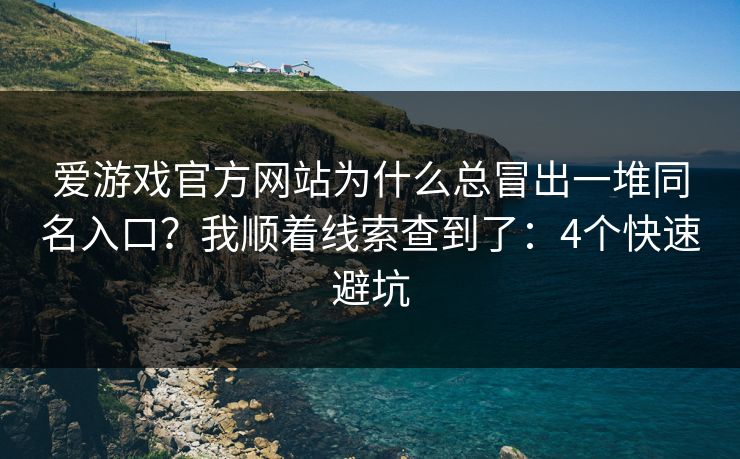 爱游戏官方网站为什么总冒出一堆同名入口？我顺着线索查到了：4个快速避坑