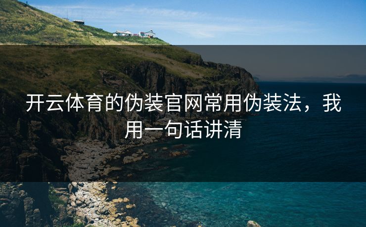 开云体育的伪装官网常用伪装法，我用一句话讲清