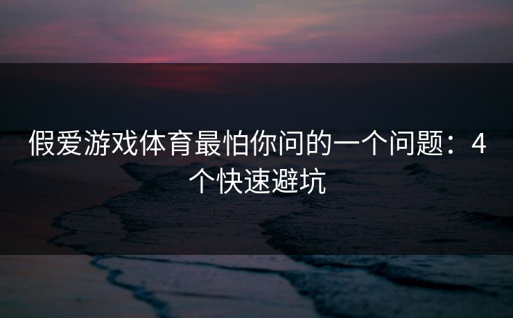 假爱游戏体育最怕你问的一个问题：4个快速避坑
